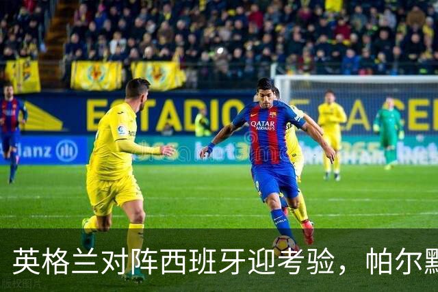 英格兰对阵西班牙迎考验，帕尔默退出国家队被质疑，多方位解析
