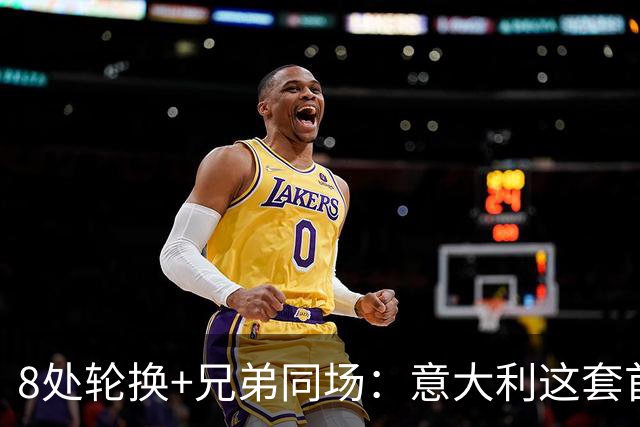 8处轮换+兄弟同场：意大利这套首发藏着多少第一次