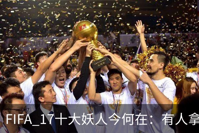 FIFA 17十大妖人今何在：有人拿欧冠，有人已无球可踢